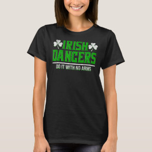Irish Dancers Do It With No Arms Ireland Dancing I T-Shirt