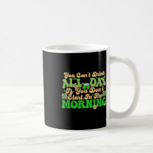 Irish Drinking You Cant Drink All Day St Patricks Coffee Mug