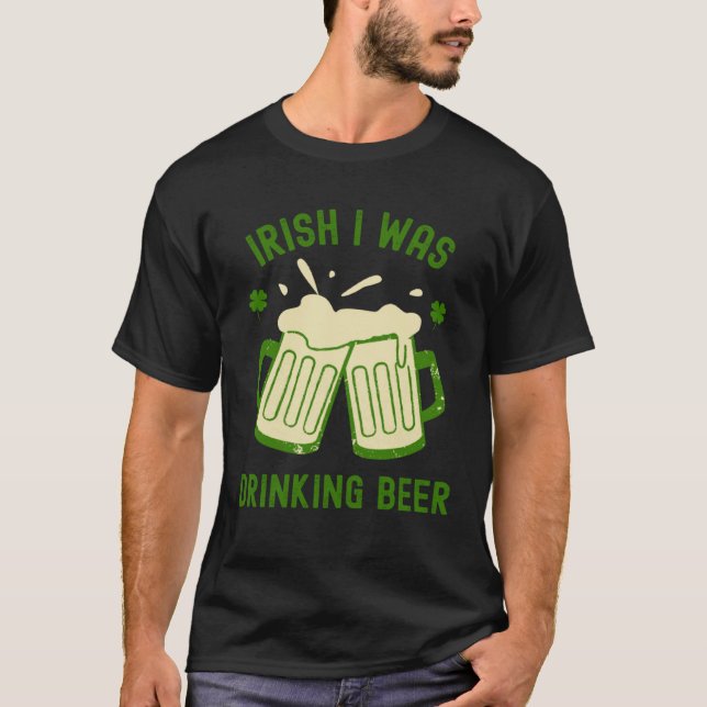 Irish I Was Drinking Beer  St Patrick s Day Booze T-Shirt (Front)