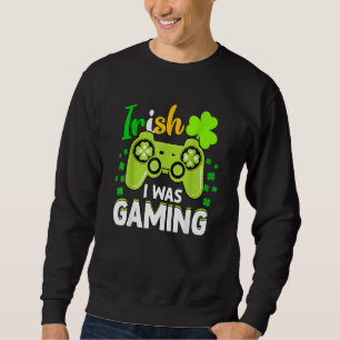 Irish I Was Gaming Funny St Patrick S Day Video Ga Sweatshirt