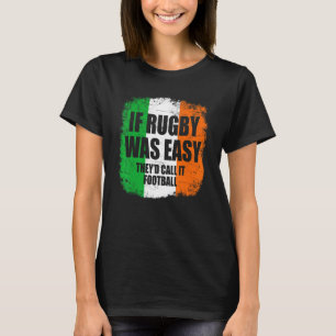 Irish Rugby If Rugby Was Easy Theyd Call It Footba T-Shirt