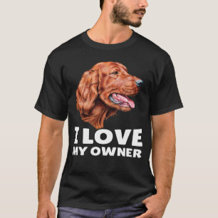 Irish Setter Dog Owner I Love My Owner Irish Sette T-Shirt