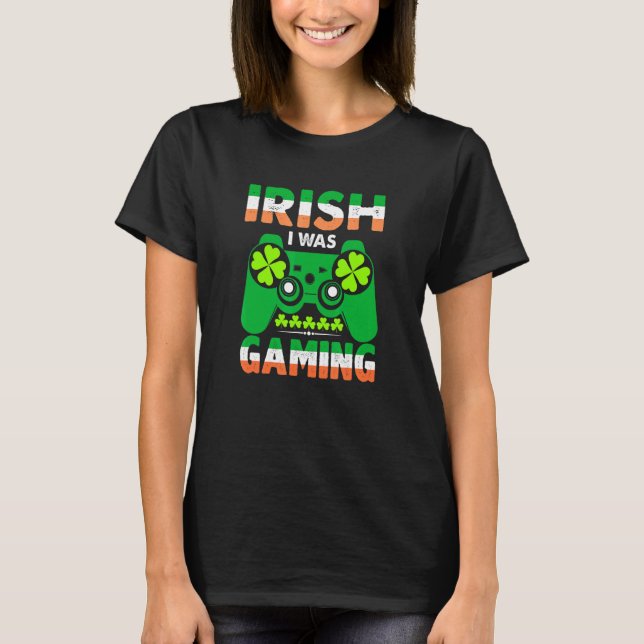 Irish St Patrick's Day Quote  Irish I Was Gaming T-Shirt (Front)