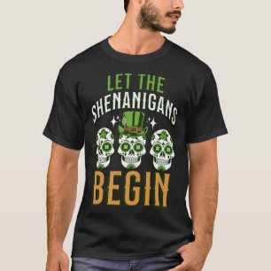 Irish Sugar Skull Let the Shenanigans Begin  St Pa T-Shirt