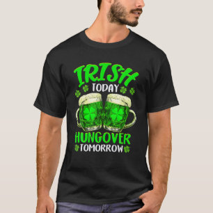 Irish Today Hangover Tomorrow Green Beer St. Patri T-Shirt