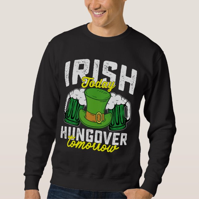 Irish Today Hungover Tomorrow Funny St Patrick's Sweatshirt (Front)