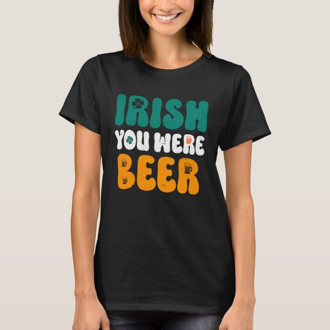 Irish you were Beer St Patrick's Day T-Shirt (Front)