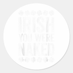 Irish You Were Shirt Funny Men Women St Patricks D Classic Round Sticker