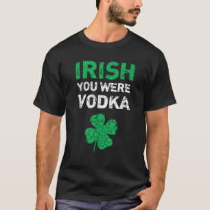 Irish You Were Vodka Funny St Saint Patrick s Day  T-Shirt