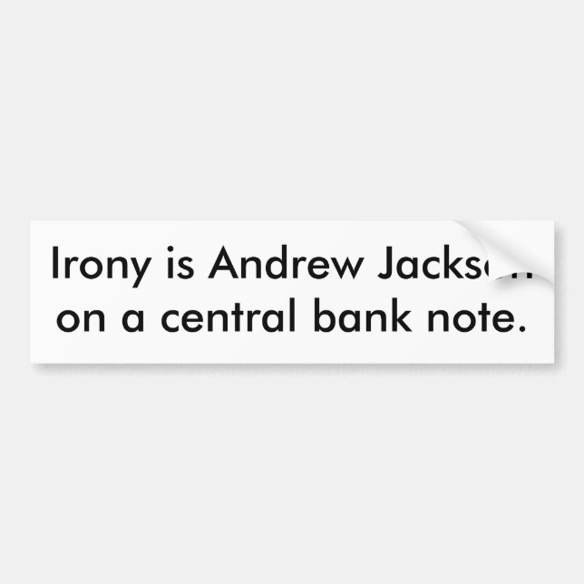 Irony is Andrew Jackson on a central bank note. Bumper Sticker (Front)