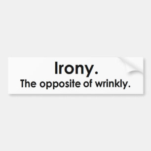Irony: The opposite of wrinkly Bumper Sticker