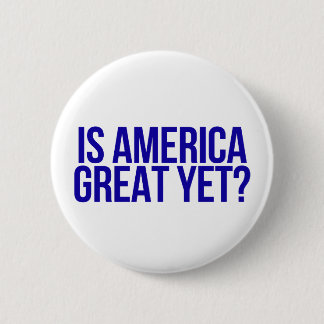 "Is America great yet?" Button