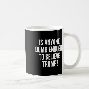 Is Anyone Dumb Enough To Believe Trump Election  Coffee Mug