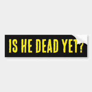 Is He Dead Yet? Bumper Sticker