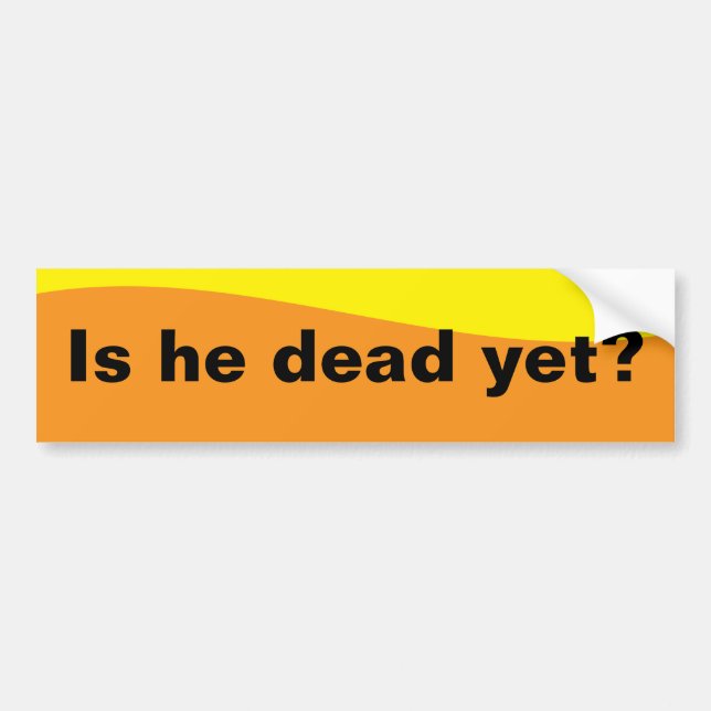 Is he dead yet? bumper sticker (Front)