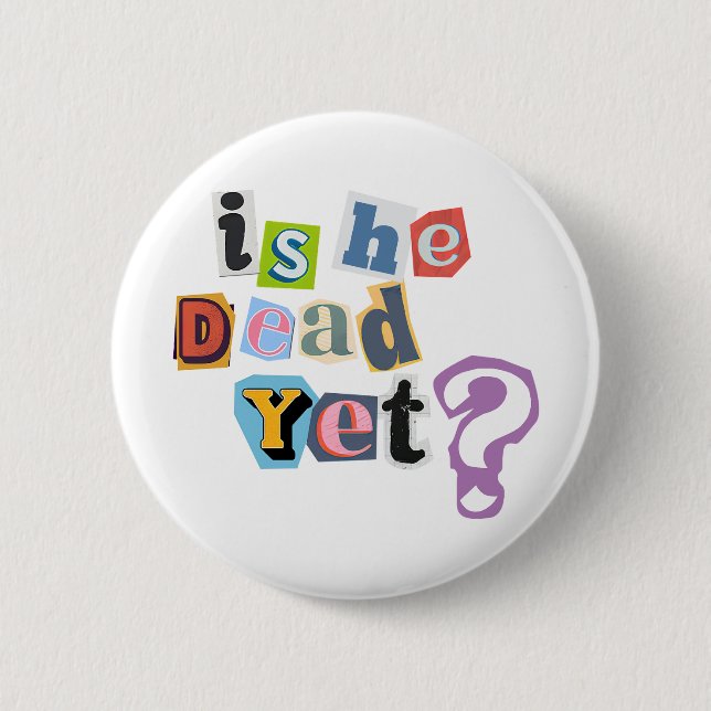 Is He Dead Yet Button (Front)