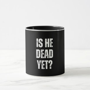 is he dead yet mug