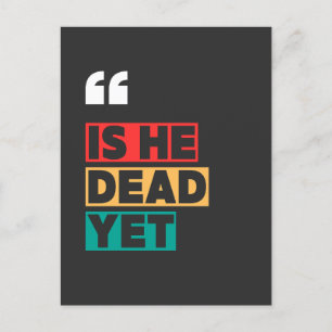 is he dead yet  postcard