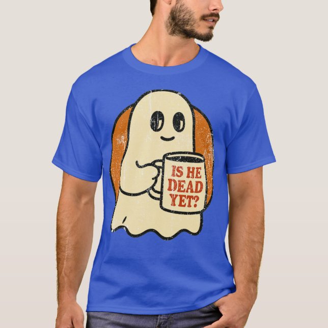 Is He Dead Yet Spooky (2) T-Shirt (Front)