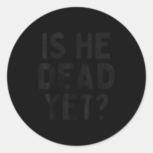 Is He Vintage Dead Yet Funny Saying Dark Humor Classic Round Sticker