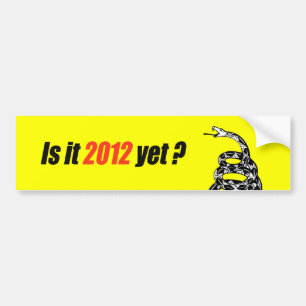 Is it 2012 yet? bumper sticker