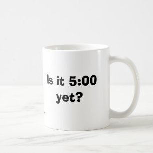 Is it 5:00 yet? Mug