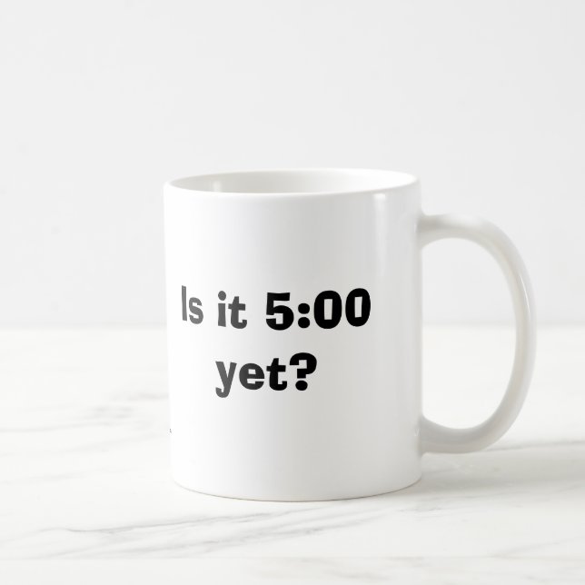 Is it 5:00 yet? Mug (Right)