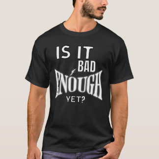 Is It Bad Enough Yet Humour Tee for Adults