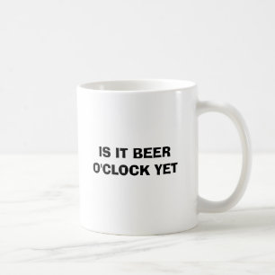 IS IT BEER O'CLOCK YET COFFEE MUG