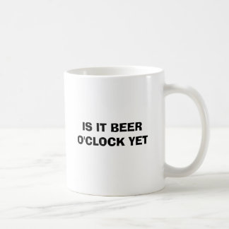 IS IT BEER O'CLOCK YET COFFEE MUG