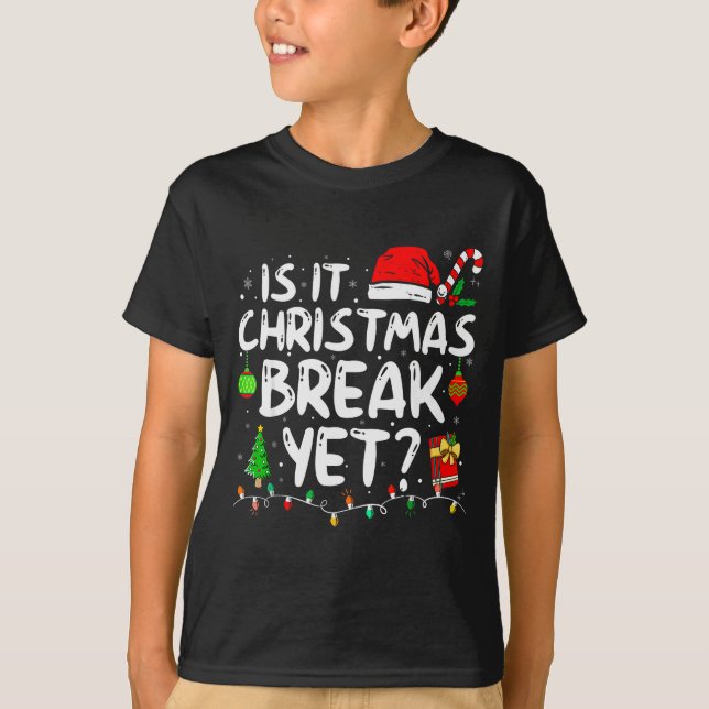 Is It Christmas Break Yet Funny Xmas Holiday Teach T-Shirt (Front)