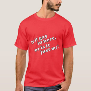 Is it gay in here, or is it just me? T-Shirt