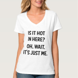 Is it hot in here? Oh, wait. It's just me. T-Shirt