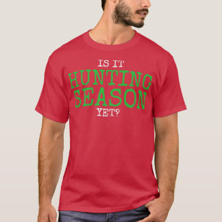 Is it hunting season yet T-Shirt