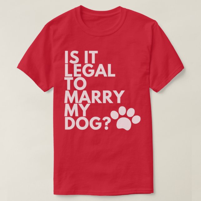 Is It Legal To Marry My Dog Funny Humorous4 T-Shirt (Design Front)