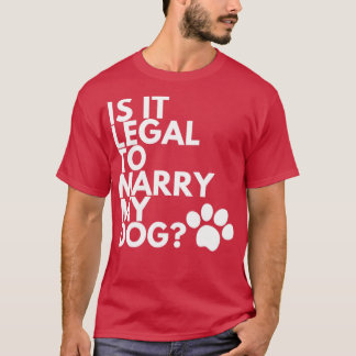 Is It Legal To Marry My Dog Funny Humorous4 T-Shirt