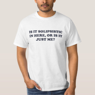 Is It Solipsistic or Is It Just Me? T-Shirt