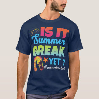 Is It Summer Break Yet Science Teacher Last Day Of T-Shirt