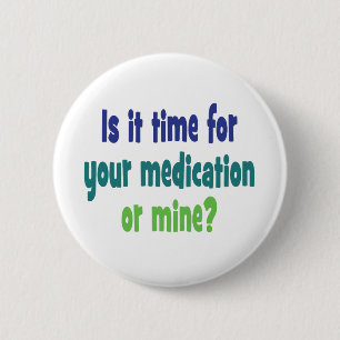 Is it time for your medication or mine? 6 cm round badge
