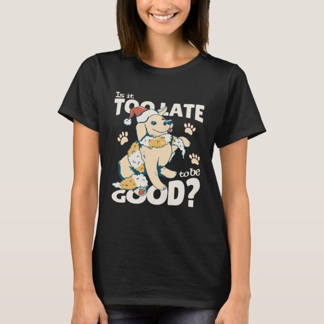 Is It Too Late To Be Good Dog Christmas Santa Xmas T-Shirt (Front)