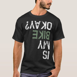 Is My Bike Okay Bm Mountain Bike cycling dirty  T-Shirt