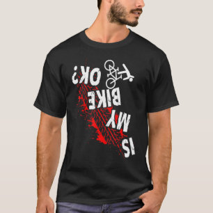 Is My Bike Okay Cycling Stunt Downhill Bicycle Rid T-Shirt