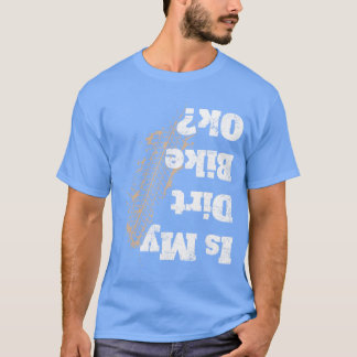is My Dirt Bike Ok Funny Off Road Biker Gift funny T-Shirt