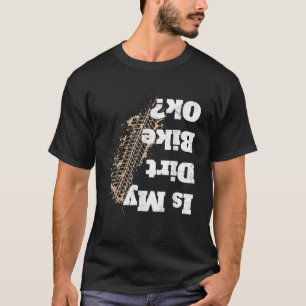 Is My Dirt Bike Ok Funny Off Road Biker Gift T-Shirt