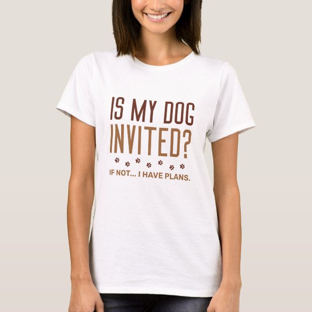 Is My Dog Invited If Not I Have Plans T-Shirt (Front)