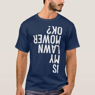 Is My Lawn Mower Ok Gardening Funny Mowing Gift T-Shirt