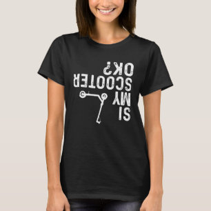 Is My Scooter OK I Do My Own Stunts Stunt Scooter T-Shirt