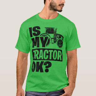 Is My Tractor Ok Tractor Driver Farmer Agriculture T-Shirt