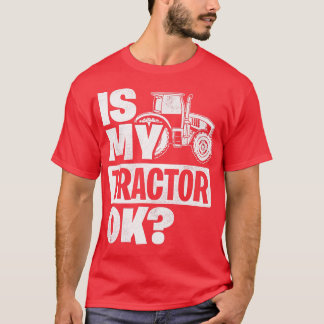 Is My Tractor Ok Tractor Driver Farmer Agriculture T-Shirt