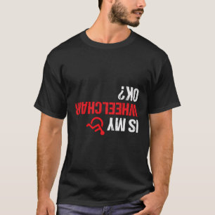 Is My Wheelchair Ok Funny Wheelchair Handicap Ampu T-Shirt